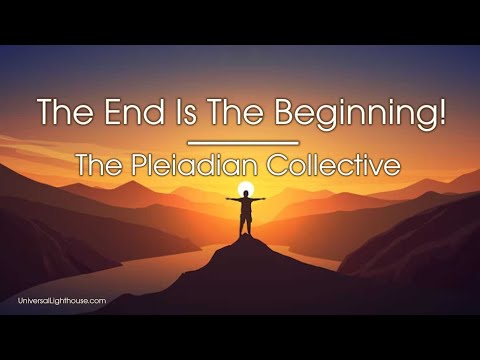 The End Is The Beginning! ~ The Pleiadian Collective