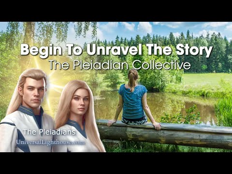 Begin To Unravel The Story ~ The Pleiadian Collective