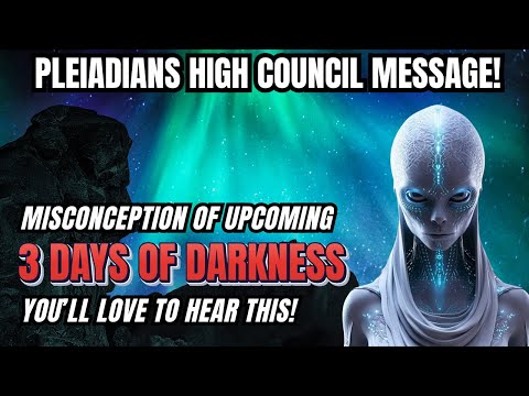 Pleiadians Important Message! Misconception About Upcoming 3 Days of Darkness Ahead!
